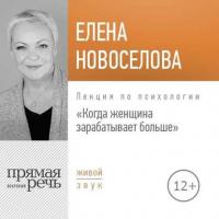 Лекция «Когда женщина зарабатывает больше», audiobook Елены Новоселовой. ISDN28107343