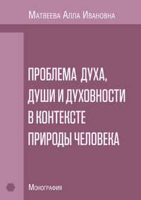 Проблема духа, души и духовности в контексте природы человека. Монография - Алла Матвеева