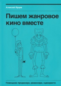 Пишем жанровое кино вместе. Помощник продюсера, режиссера, сценариста - Алексей Ярцев