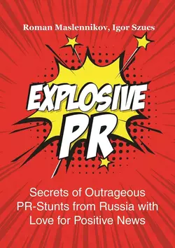 Explosive PR. Secrets of Outrageous PR-Stunts from Russia with Love for Positive News - Igor Szucs