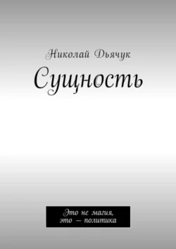 Сущность. Это не магия, это – политика - Николай Дьячук