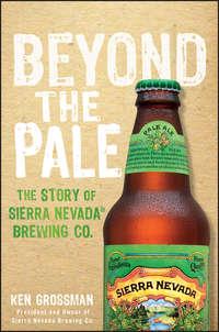 Beyond the Pale. The Story of Sierra Nevada Brewing Co. - Ken Grossman