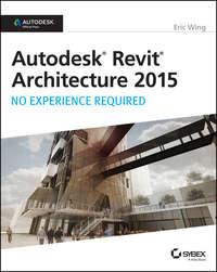 Autodesk Revit Architecture 2015: No Experience Required. Autodesk Official Press - Eric Wing