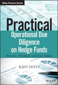 Practical Operational Due Diligence on Hedge Funds. Processes, Procedures, and Case Studies - Rajiv Jaitly