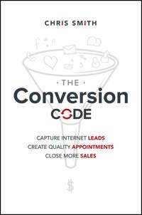 The Conversion Code. Capture Internet Leads, Create Quality Appointments, Close More Sales - Chris Smith