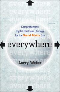 Everywhere. Comprehensive Digital Business Strategy for the Social Media Era - Larry Weber