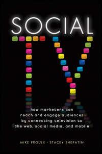 Social TV. How Marketers Can Reach and Engage Audiences by Connecting Television to the Web, Social Media, and Mobile - Mike Proulx