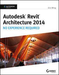 Autodesk Revit Architecture 2014. No Experience Required Autodesk Official Press - Eric Wing