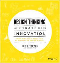 Design Thinking for Strategic Innovation. What They Can′t Teach You at Business or Design School - Idris Mootee