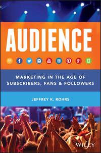 Audience. Marketing in the Age of Subscribers, Fans and Followers - Jeffrey Rohrs