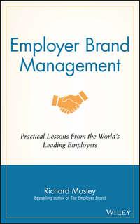 Employer Brand Management. Practical Lessons from the World′s Leading Employers - Richard Mosley