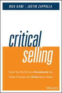 Critical Selling. How Top Performers Accelerate the Sales Process and Close More Deals - Nick Kane