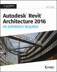 Autodesk Revit Architecture 2016 No Experience Required. Autodesk Official Press - Eric Wing