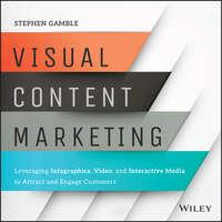 Visual Content Marketing. Leveraging Infographics, Video, and Interactive Media to Attract and Engage Customers - Stephen Gamble