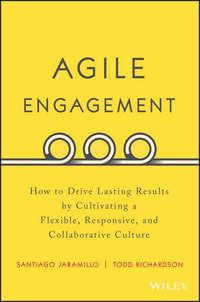 Agile Engagement. How to Drive Lasting Results by Cultivating a Flexible, Responsive, and Collaborative Culture - Santiago Jaramillo