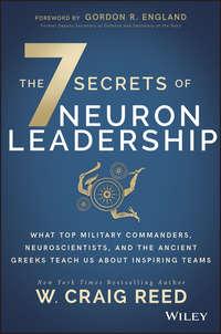 The 7 Secrets of Neuron Leadership. What Top Military Commanders, Neuroscientists, and the Ancient Greeks Teach Us about Inspiring Teams - W. Reed