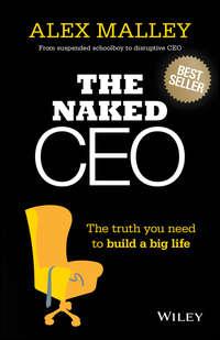 The Naked CEO. The Truth You Need to Build a Big Life - Alex Malley