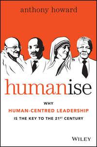 Humanise. Why Human-Centred Leadership is the Key to the 21st Century - Anthony Howard