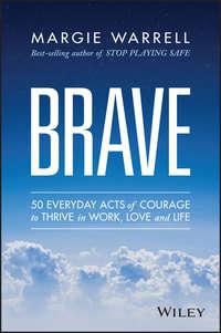 Brave. 50 Everyday Acts of Courage to Thrive in Work, Love and Life, Margie  Warrell audiobook. ISDN28269024