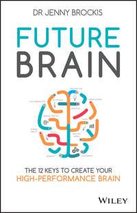 Future Brain. The 12 Keys to Create Your High-Performance Brain - Jenny Brockis