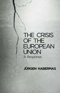 The Crisis of the European Union. A Response - Jurgen Habermas