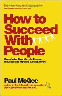 How to Succeed with People. Remarkably easy ways to engage, influence and motivate almost anyone - Paul McGee