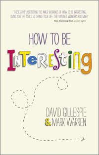 How To Be Interesting. Simple Ways to Increase Your Personal Appeal - David Gillespie