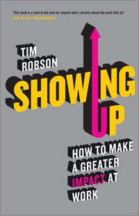 Showing Up. How to Make a Greater Impact at Work - Tim Robson