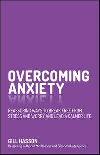 Overcoming Anxiety. Reassuring Ways to Break Free from Stress and Worry and Lead a Calmer Life - Джил Хессон