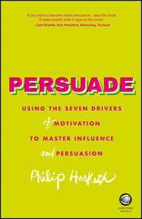 Persuade. Using the seven drivers of motivation to master influence and persuasion - Philip Hesketh