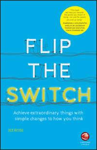 Flip the Switch. Achieve Extraordinary Things with Simple Changes to How You Think - Jez Rose