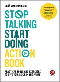 Stop Talking, Start Doing Action Book. Practical tools and exercises to give you a kick in the pants - Shaa Wasmund