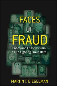 Faces of Fraud. Cases and Lessons from a Life Fighting Fraudsters - Martin Biegelman