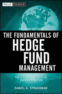 The Fundamentals of Hedge Fund Management. How to Successfully Launch and Operate a Hedge Fund - Daniel Strachman