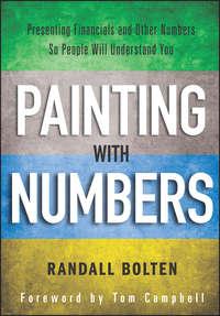 Painting with Numbers. Presenting Financials and Other Numbers So People Will Understand You - Tom Campbell