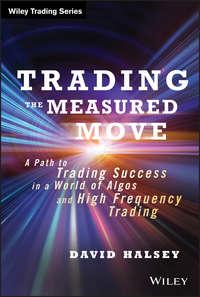 Trading the Measured Move. A Path to Trading Success in a World of Algos and High Frequency Trading - David Halsey