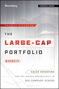 The Large-Cap Portfolio. Value Investing and the Hidden Opportunity in Big Company Stocks - Thomas Villalta