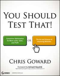 You Should Test That. Conversion Optimization for More Leads, Sales and Profit or The Art and Science of Optimized Marketing - Chris Goward