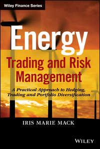 Energy Trading and Risk Management. A Practical Approach to Hedging, Trading and Portfolio Diversification - Iris Mack