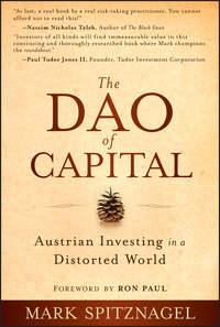 The Dao of Capital. Austrian Investing in a Distorted World - Mark Spitznagel