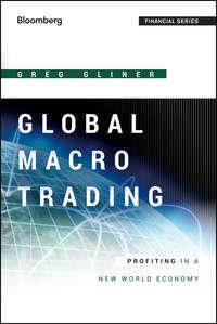 Global Macro Trading. Profiting in a New World Economy - Greg Gliner