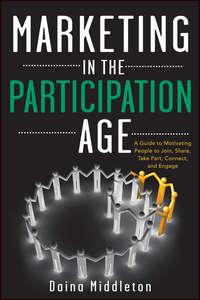 Marketing in the Participation Age. A Guide to Motivating People to Join, Share, Take Part, Connect, and Engage - Daina Middleton