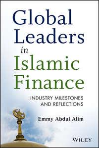 Global Leaders in Islamic Finance. Industry Milestones and Reflections - Emmy Alim