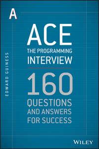 Ace the Programming Interview. 160 Questions and Answers for Success - Edward Guiness