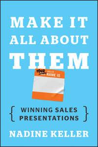 Make It All About Them. Winning Sales Presentations - Nadine Keller