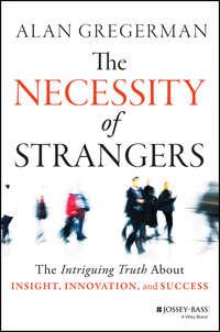 The Necessity of Strangers. The Intriguing Truth About Insight, Innovation, and Success - Alan Gregerman