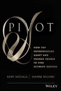 Pivot. How Top Entrepreneurs Adapt and Change Course to Find Ultimate Success - Remy Arteaga