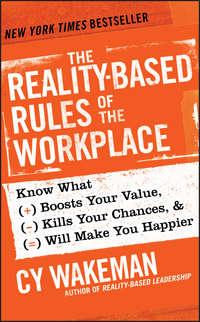 The Reality-Based Rules of the Workplace. Know What Boosts Your Value, Kills Your Chances, and Will Make You Happier - Cy Wakeman