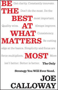 Be the Best at What Matters Most. The Only Strategy You will Ever Need - Joe Calloway