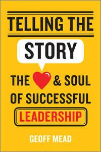 Telling the Story. The Heart and Soul of Successful Leadership - Geoff Mead